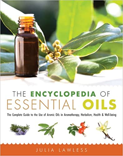The Encyclopedia of Essential Oils: The Complete Guide to the Use of Aromatic Oils in Aromatherapy, Herbalism, Health & Well-Being
